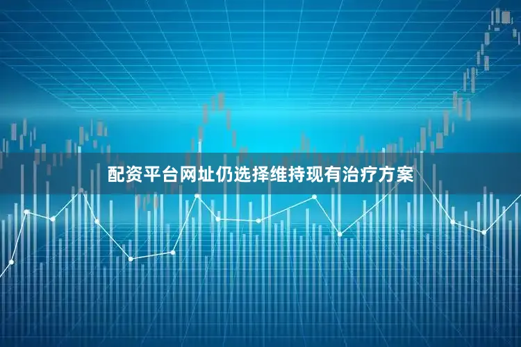 配资平台网址仍选择维持现有治疗方案