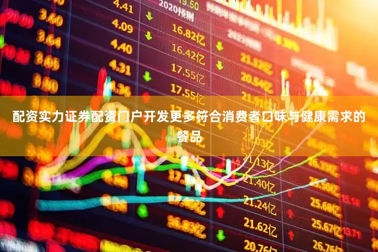 配资实力证券配资门户开发更多符合消费者口味与健康需求的餐品