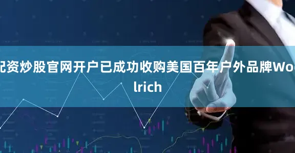配资炒股官网开户已成功收购美国百年户外品牌Woolrich